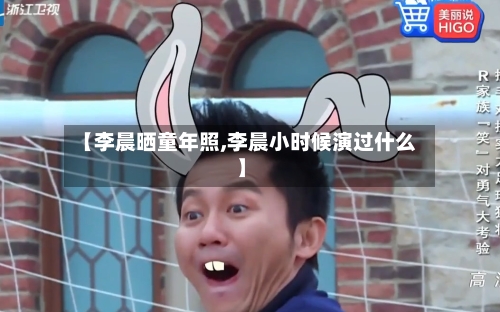 【李晨晒童年照,李晨小时候演过什么】