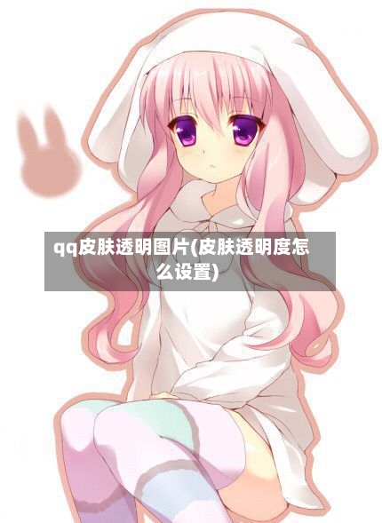 qq皮肤透明图片(皮肤透明度怎么设置)-第2张图片