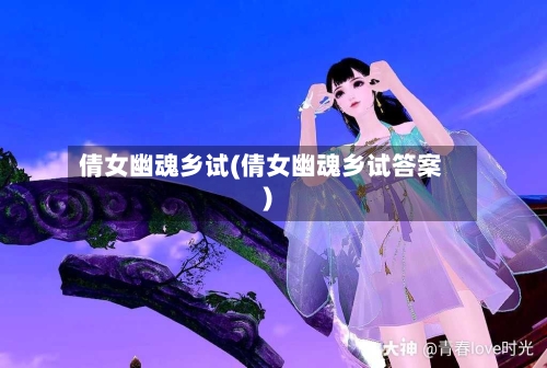 倩女幽魂乡试(倩女幽魂乡试答案)