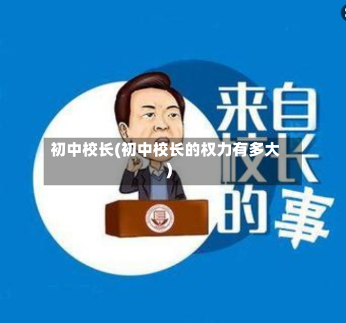 初中校长(初中校长的权力有多大)