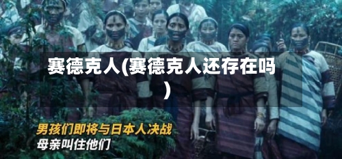 赛德克人(赛德克人还存在吗)-第2张图片