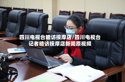 四川电视台暗访按摩店/四川电视台记者暗访按摩店新闻原视频-第2张图片
