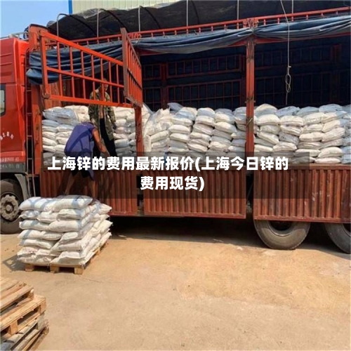 上海锌的费用最新报价(上海今日锌的费用现货)