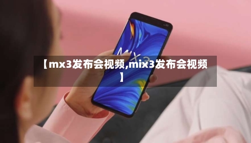 【mx3发布会视频,mix3发布会视频】-第2张图片