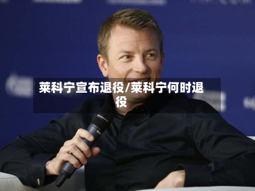 莱科宁宣布退役/莱科宁何时退役-第3张图片