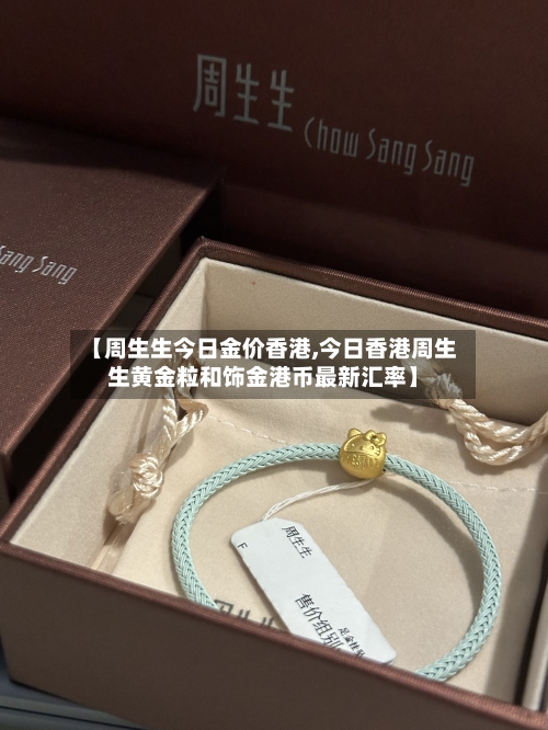 【周生生今日金价香港,今日香港周生生黄金粒和饰金港币最新汇率】
