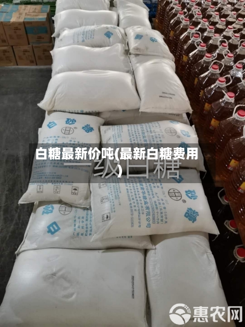 白糖最新价吨(最新白糖费用)