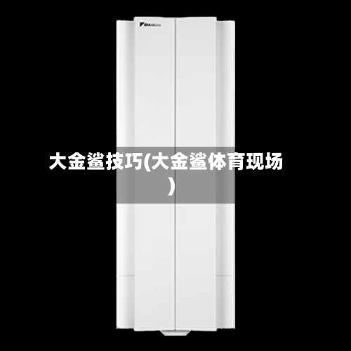 大金鲨技巧(大金鲨体育现场)