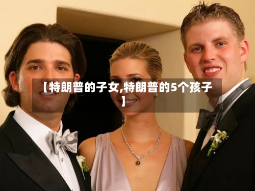 【特朗普的子女,特朗普的5个孩子】-第2张图片