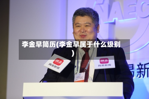 李金早简历(李金早属于什么级别)