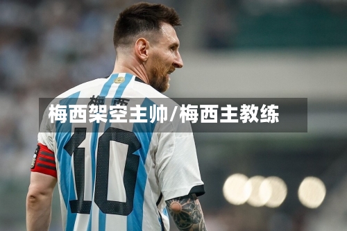 梅西架空主帅/梅西主教练