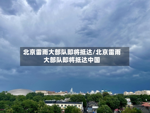 北京雷雨大部队即将抵达/北京雷雨大部队即将抵达中国-第2张图片