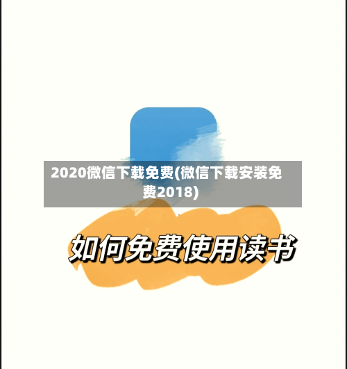 2020微信下载免费(微信下载安装免费2018)-第2张图片