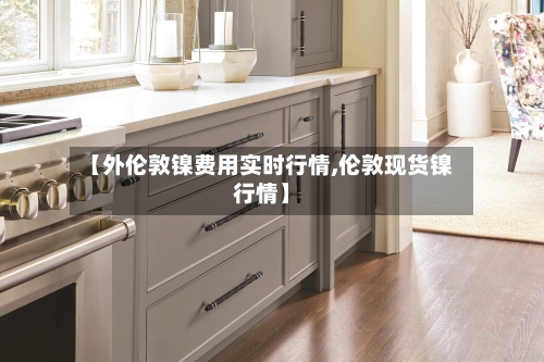 【外伦敦镍费用实时行情,伦敦现货镍行情】-第3张图片