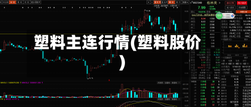 塑料主连行情(塑料股价)-第2张图片