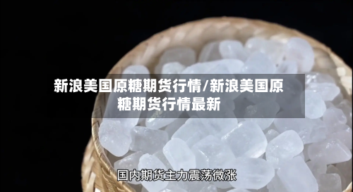 新浪美国原糖期货行情/新浪美国原糖期货行情最新