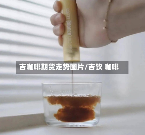 吉咖啡期货走势图片/吉饮 咖啡-第2张图片