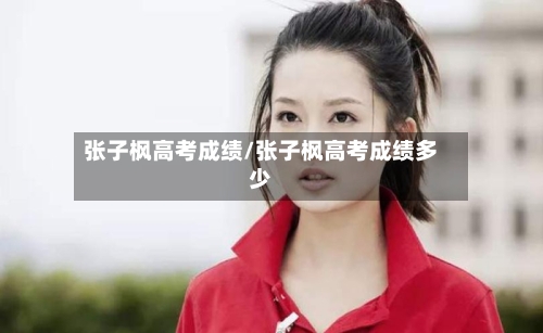 张子枫高考成绩/张子枫高考成绩多少-第3张图片