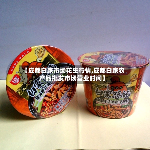 【成都白家市场花生行情,成都白家农产品批发市场营业时间】