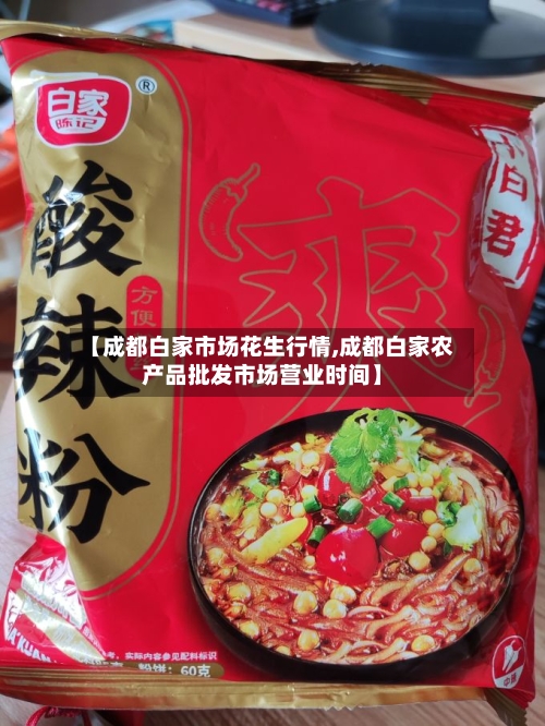 【成都白家市场花生行情,成都白家农产品批发市场营业时间】-第2张图片