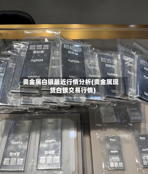 贵金属白银最近行情分析(贵金属现货白银交易行情)