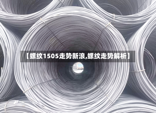 【螺纹1505走势新浪,螺纹走势解析】-第3张图片