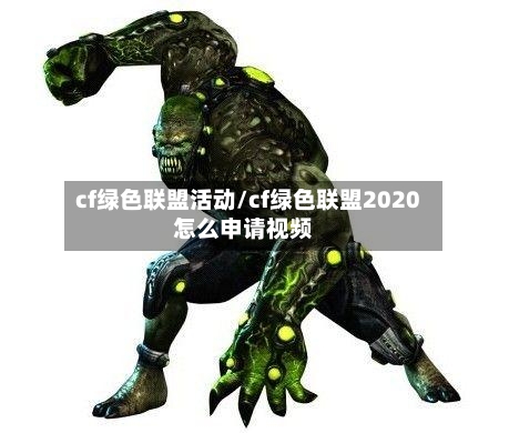 cf绿色联盟活动/cf绿色联盟2020怎么申请视频-第2张图片