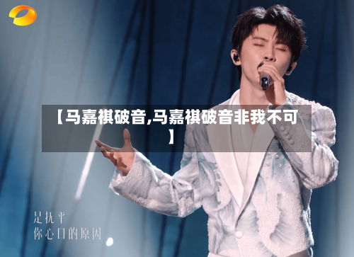 【马嘉祺破音,马嘉祺破音非我不可】