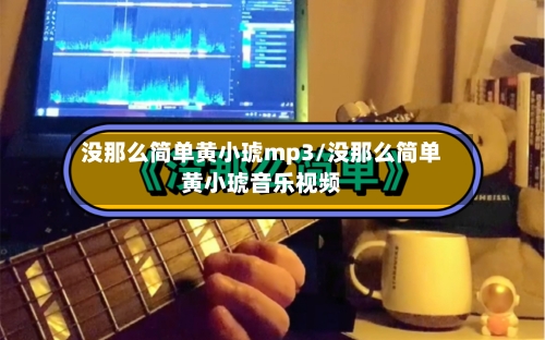 没那么简单黄小琥mp3/没那么简单黄小琥音乐视频-第2张图片