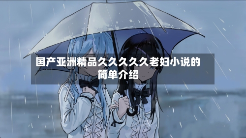 国产亚洲精品久久久久久老妇小说的简单介绍