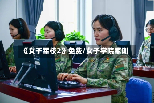 《女子军校2》免费/女子学院军训