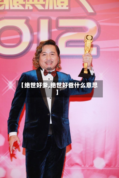 【绝世好爹,绝世好爸什么意思】