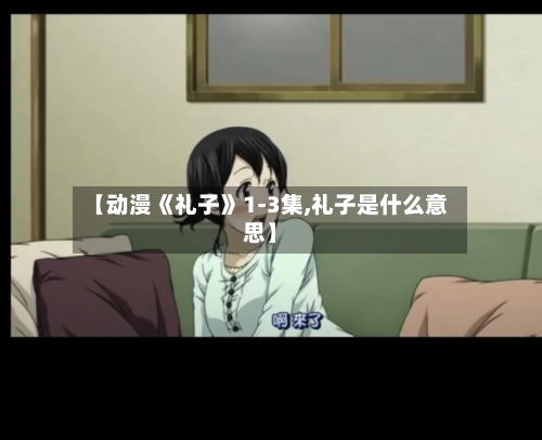 【动漫《礼子》1-3集,礼子是什么意思】
