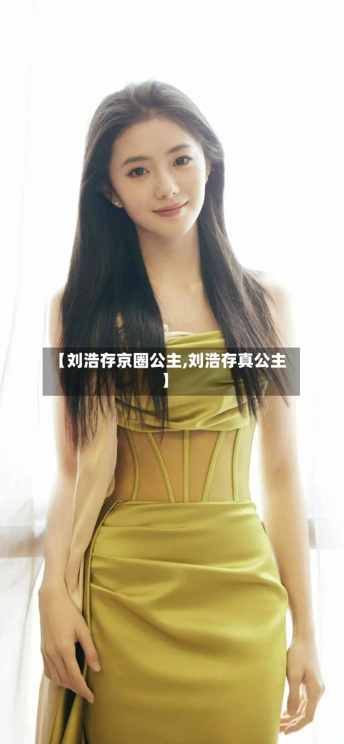 【刘浩存京圈公主,刘浩存真公主】
