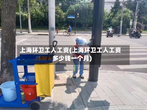 上海环卫工人工资(上海环卫工人工资多少钱一个月)