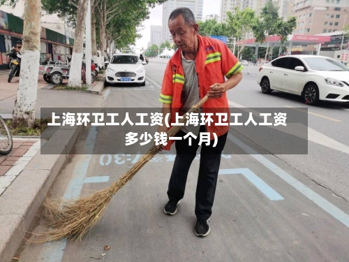 上海环卫工人工资(上海环卫工人工资多少钱一个月)-第2张图片