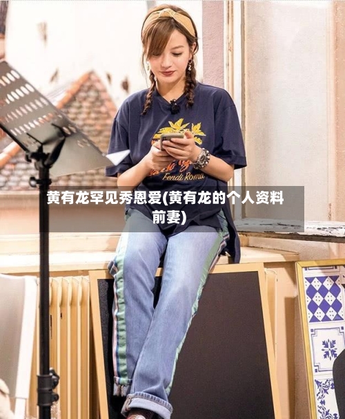 黄有龙罕见秀恩爱(黄有龙的个人资料前妻)
