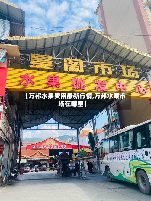 【万邦水果费用最新行情,万邦水果市场在哪里】