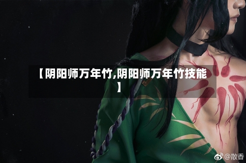 【阴阳师万年竹,阴阳师万年竹技能】-第3张图片