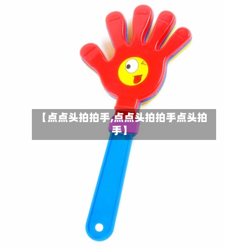 【点点头拍拍手,点点头拍拍手点头拍手】