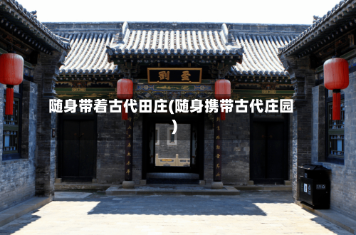 随身带着古代田庄(随身携带古代庄园)-第2张图片