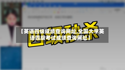 【英语四级成绩查询网址,全国大学英语四级考试成绩查询网址】