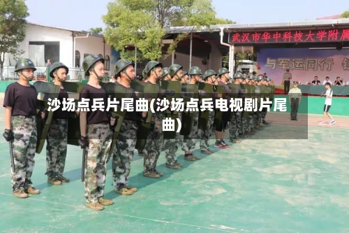 沙场点兵片尾曲(沙场点兵电视剧片尾曲)-第2张图片