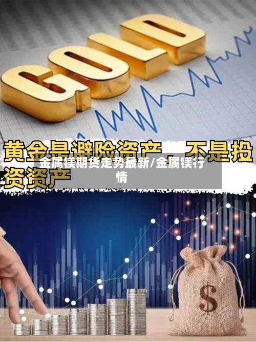 金属镁期货走势最新/金属镁行情-第3张图片