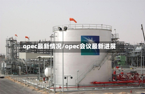 opec最新情况/opec会议最新进展