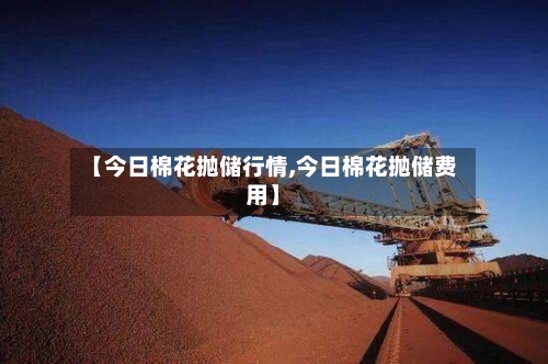 【今日棉花抛储行情,今日棉花抛储费用】-第2张图片
