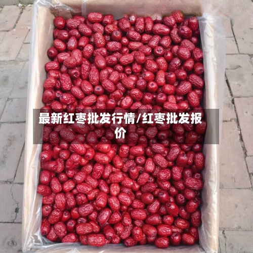最新红枣批发行情/红枣批发报价-第2张图片