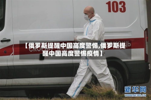 【俄罗斯提醒中国高度警惕,俄罗斯提醒中国高度警惕疫情】-第3张图片