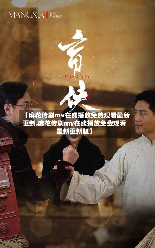 【麻花传剧mv在线播放免费观看最新更新,麻花传剧mv在线播放免费观看最新更新版】-第2张图片