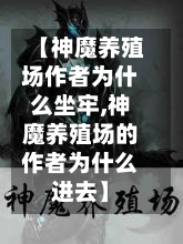 【神魔养殖场作者为什么坐牢,神魔养殖场的作者为什么进去】